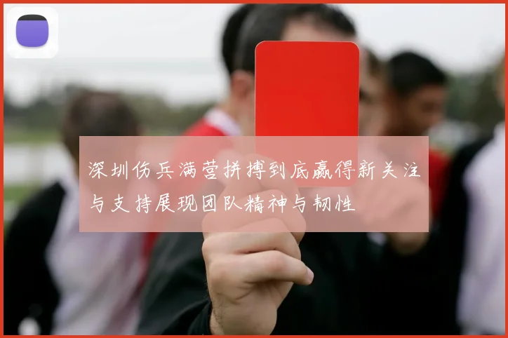 深圳伤兵满营拼搏到底赢得新关注与支持展现团队精神与韧性
