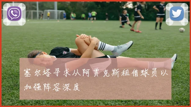 塞尔塔寻求从阿贾克斯租借球员以加强阵容深度