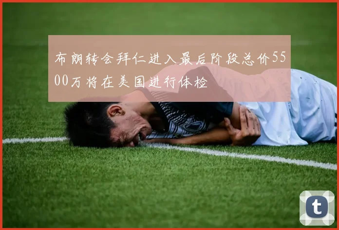 布朗转会拜仁进入最后阶段总价5500万将在美国进行体检