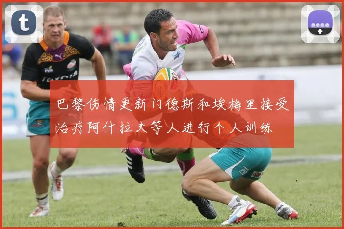 巴黎伤情更新门德斯和埃梅里接受治疗阿什拉夫等人进行个人训练