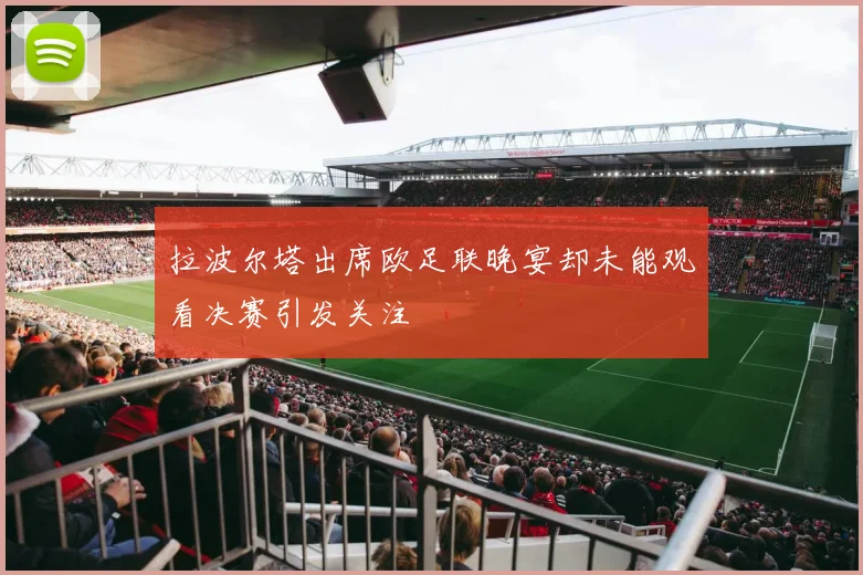 拉波尔塔出席欧足联晚宴却未能观看决赛引发关注