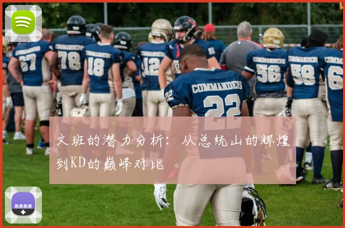 文班的潜力分析：从总统山的辉煌到KD的巅峰对比