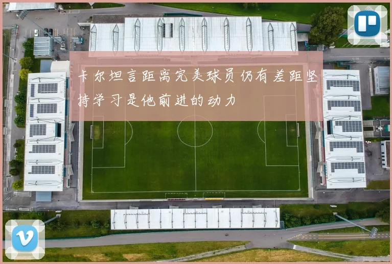 卡尔坦言距离完美球员仍有差距坚持学习是他前进的动力
