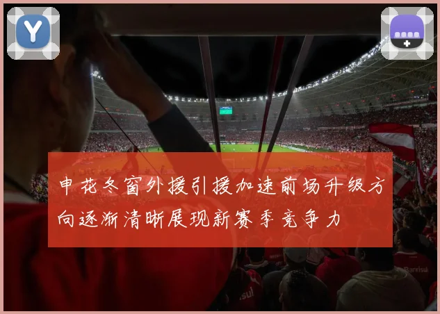 申花冬窗外援引援加速前场升级方向逐渐清晰展现新赛季竞争力
