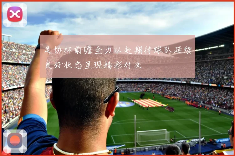 足协杯前瞻全力以赴期待球队延续良好状态呈现精彩对决