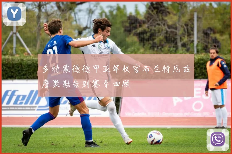 多特蒙德德甲亚军收官布兰特厄兹詹聚勒告别赛季回顾